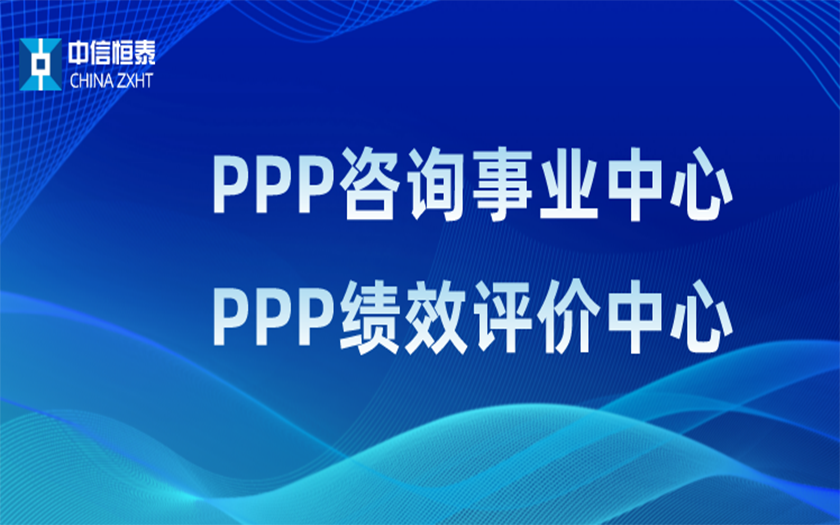 品牌指引 行業(yè)領(lǐng)先——中信恒泰PPP咨詢事業(yè)中心、PPP績效評價中心