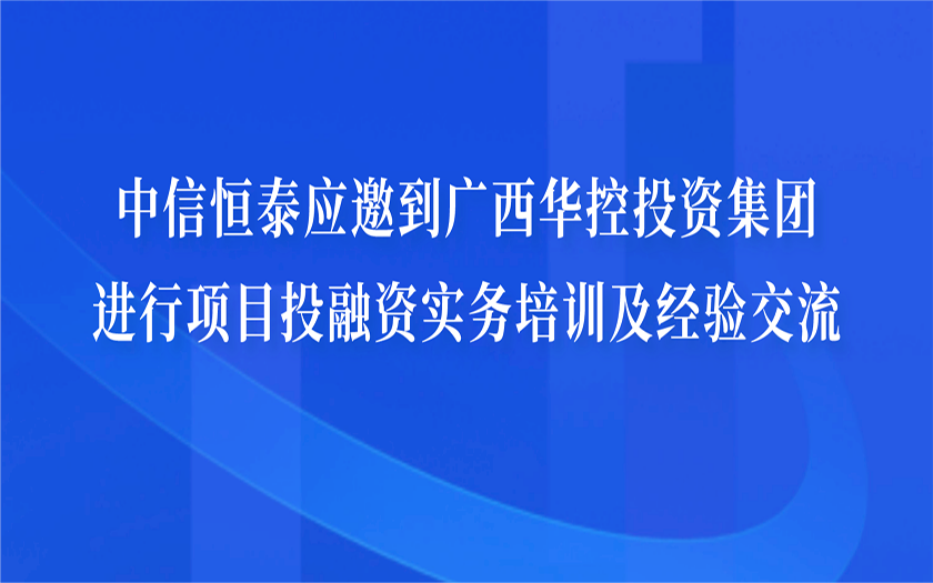 中信恒泰應邀到廣西華控投資集團進行項目投融資實務培訓及經(jīng)驗交流